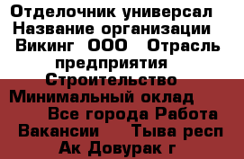 Отделочник-универсал › Название организации ­ Викинг, ООО › Отрасль предприятия ­ Строительство › Минимальный оклад ­ 40 000 - Все города Работа » Вакансии   . Тыва респ.,Ак-Довурак г.